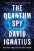 The Quantum Spy: A Thriller by David Ignatius
