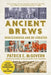 Ancient Brews: Rediscovered and Re-Created by Patrick E. McGovern