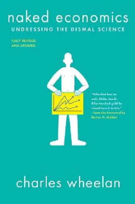 Naked Economics: Undressing the Dismal Science by Charles Wheelan