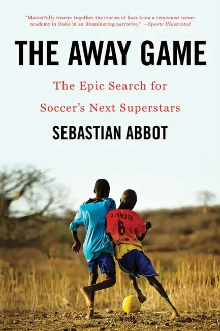 The Away Game: The Epic Search for Soccer's Next Superstars by Sebastian Abbot