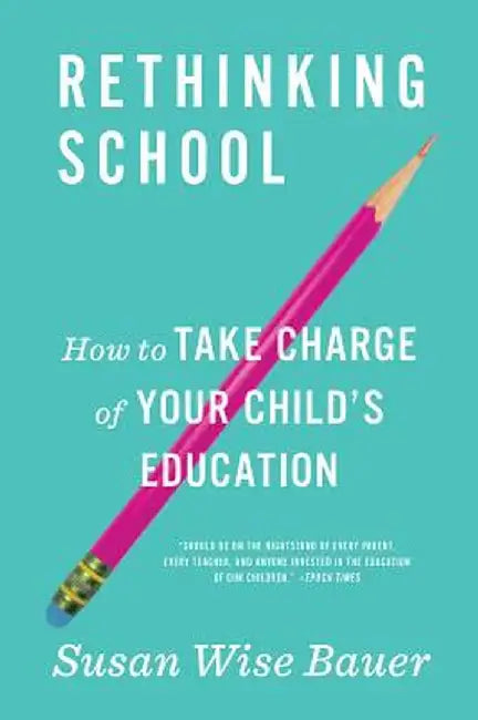 Rethinking School: How to Take Charge of Your Child's Education by Susan Wise Bauer