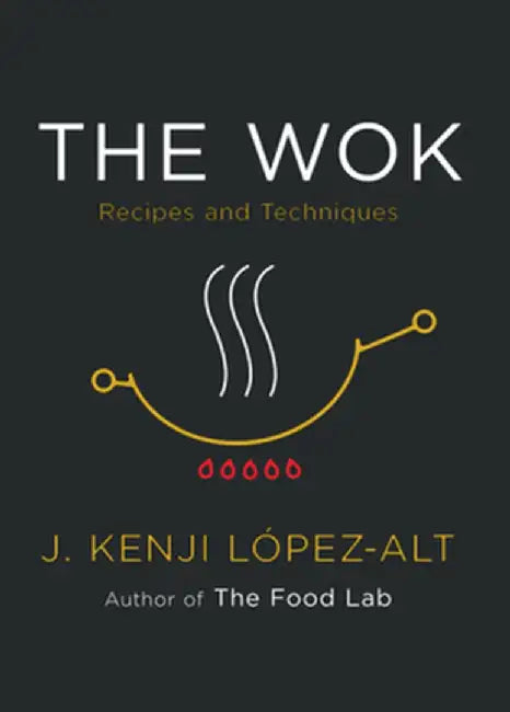 The Wok: Recipes and Techniques by J. Kenji López-Alt
