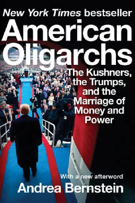 American Oligarchs: The Kushners, the Trumps, and the Marriage of Money and Power by Andrea Bernstein