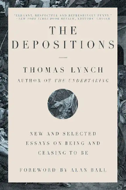 The Depositions: New and Selected Essays on Being and Ceasing to Be by Thomas Lynch