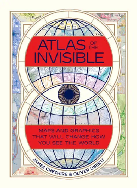 Atlas of the Invisible: Maps and Graphics That Will Change How You See the World by James Cheshire