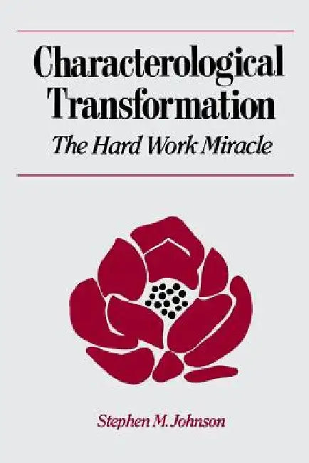 Characterological Transformation: The Hard Work Miracle by Stephen M. Johnson