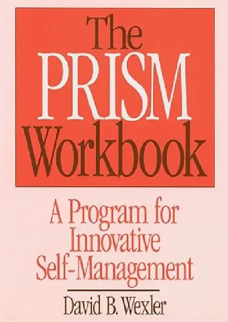 Prism Workbook: A Program for Innovative Self-Management by David B. Wexler