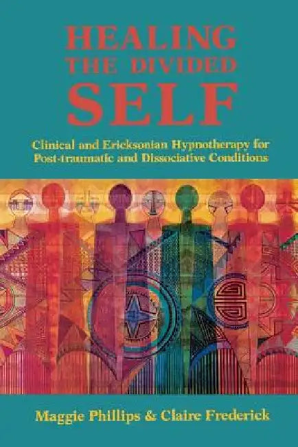 Healing the Divided Self: Clinical and Ericksonian Hypnotherapy for Dissociative Conditions by Maggie Phillips