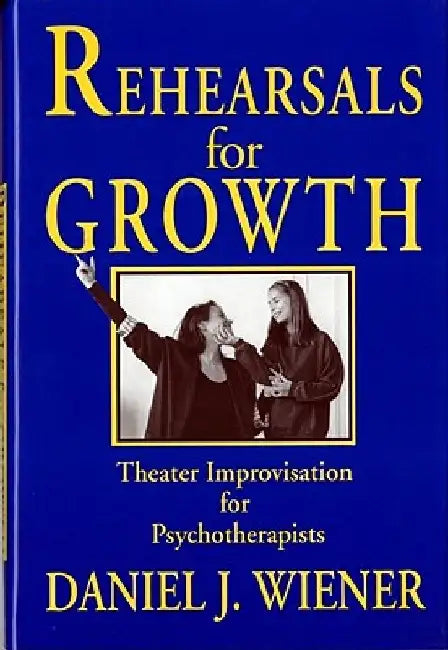 Rehearsals for Growth: Theater Improvisation for Psychotherapists by Daniel J. Wiener