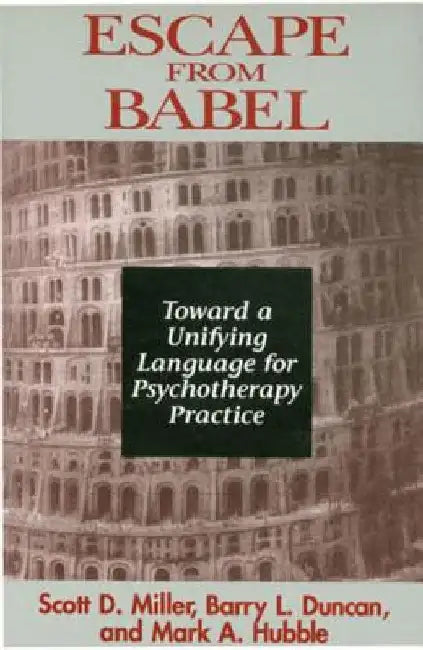 Escape from Babel: Toward a Unifying Language for Psychotherapy Practice by Barry L. Duncan