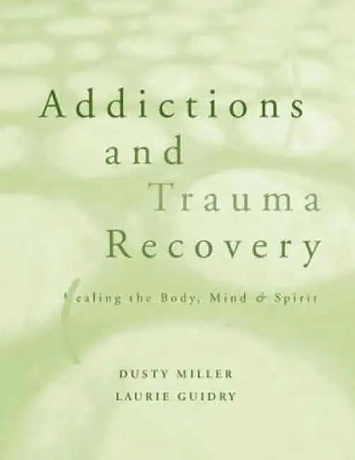 Addictions and Trauma Recovery: Healing the Body, Mind, and Spirit by Laurie Guidry