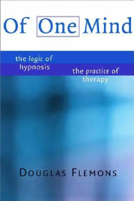 Of One Mind: The Logic of Hypnosis, the Practice of Therapy by Flemons, Douglas