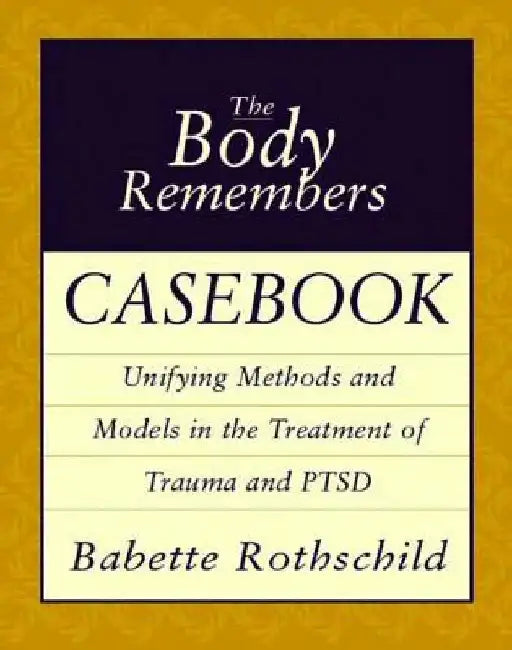 The Body Remembers Casebook: Unifying Methods and Models in the Treatment of Trauma and PTSD by Babette Rothschild