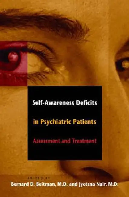 Self-Awareness Deficits in Psychiatric Patients: Neurobiology, Assessment, and Treatment by Bernard D. Beitman, Jyotsna Nair