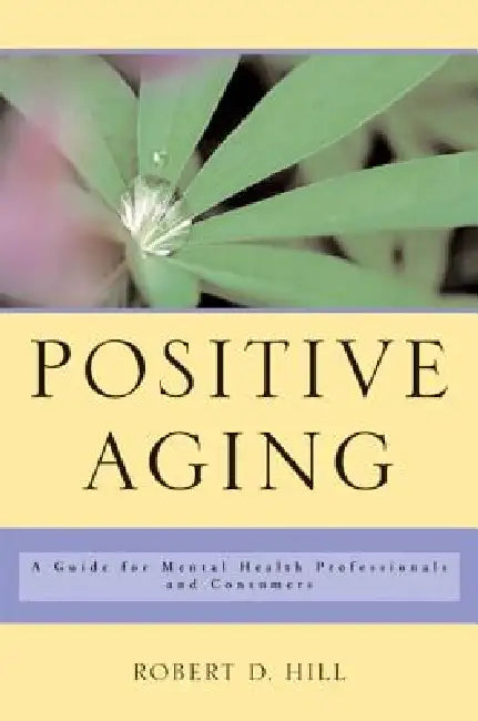 Positive Aging: A Guide for Mental Health Professionals and Consumers by Robert D. Hill