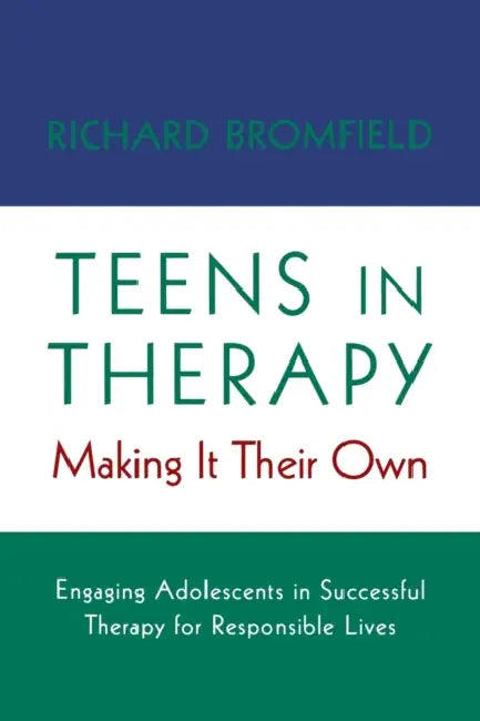 Teens in Therapy: Making It Their Own: Engaging Adolescents in Successful Therapy for Responsible Lives by Richard Bromfield
