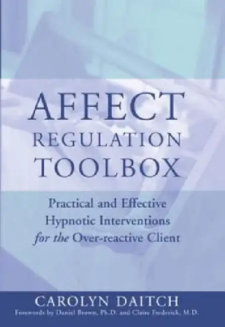 Affect Regulation Toolbox: Practical and Effective Hypnotic Interventions for the Over-Reactive Client by Carolyn Daitch