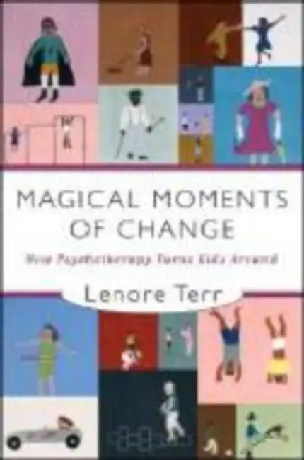 Magical Moments of Change: How Psychotherapy Turns Kids Around by Lenore Terr