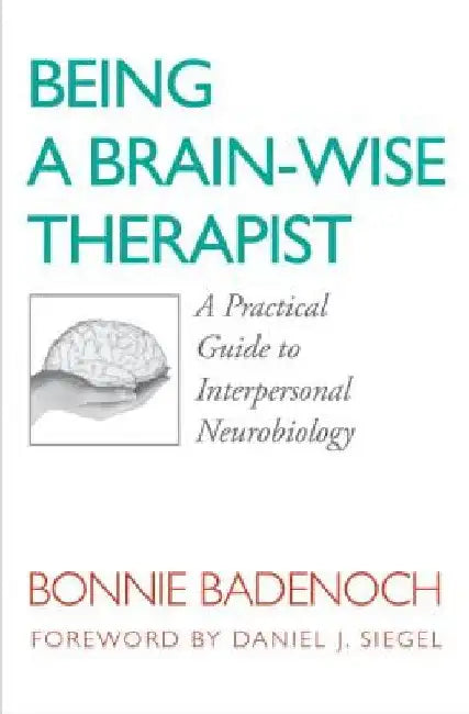 Being a Brain-Wise Therapist: A Practical Guide to Interpersonal Neurobiology by Bonnie Badenoch