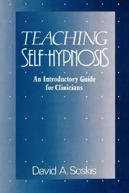 Teaching Self-Hypnosis: An Introductory Guide for Clinicians by David A. Soskis