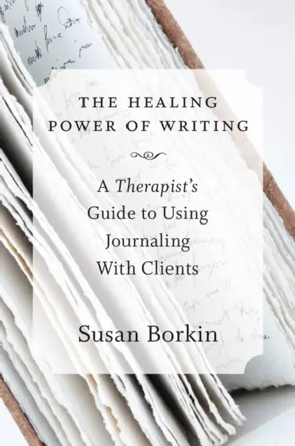 The Healing Power of Writing: A Therapist's Guide to Using Journaling with Clients by Susan Borkin