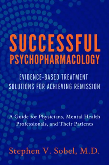 Successful Psychopharmacology: Evidence-Based Treatment Solutions for Achieving Remission by Stephen V. Sobel