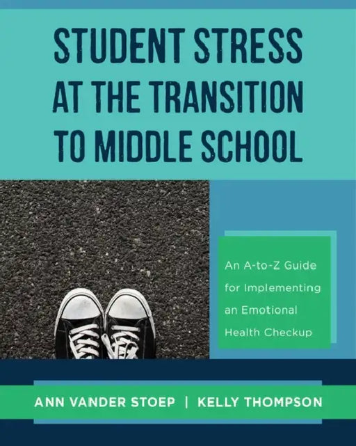Student Stress at the Transition to Middle School: An A-To-Z Guide for Implementing an Emotional Health Check-Up by Ann Vander Stoep, Kelly Thompson