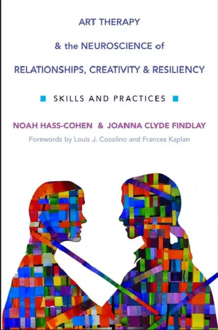 Art Therapy and the Neuroscience of Relationships, Creativity, and Resiliency: Skills and Practices by Noah Hass-Cohen, Joanna Clyde Findlay, Louis Cozolino