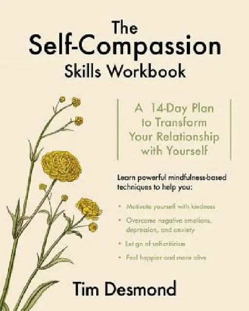 The Self-Compassion Skills Workbook: A 14-Day Plan to Transform Your Relationship with Yourself by Tim Desmond