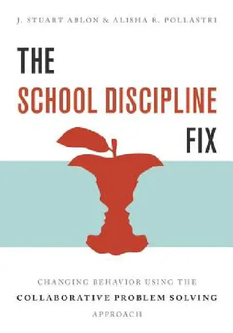 The School Discipline Fix: Changing Behavior Using the Collaborative Problem Solving Approach by J. Stuart Ablon