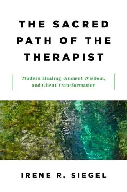 The Sacred Path of the Therapist: Modern Healing, Ancient Wisdom, and Client Transformation by Irene R. Siegel