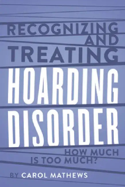 Recognizing and Treating Hoarding Disorder: How Much Is Too Much? by Carol Mathews