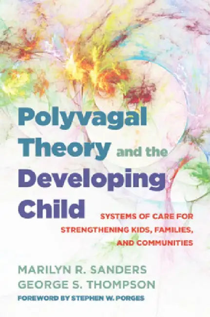 Polyvagal Theory and the Developing Child: Building Healthy Brains, Kids, Families, and Communities by Marilyn R. Sanders