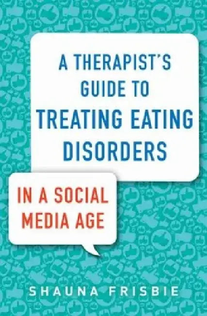 A Therapist's Guide to Treating Eating Disorders in a Social Media Age by Shauna Frisbie