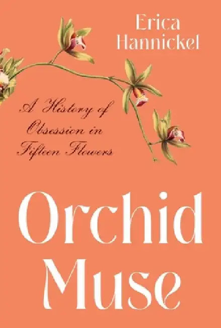 Orchid Muse: A History of Obsession in Fifteen Flowers by Erica Hannickel