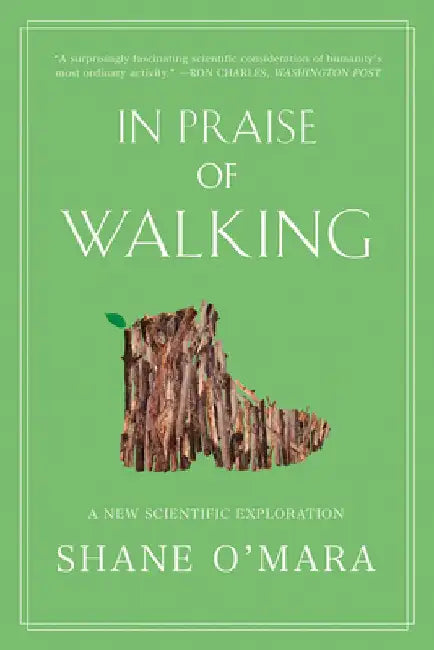 In Praise of Walking: A New Scientific Exploration by Shane O'Mara