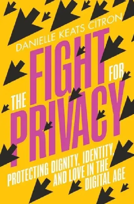 The Fight for Privacy: Protecting Dignity, Identity, and Love in the Digital Age by Danielle Keats Citron