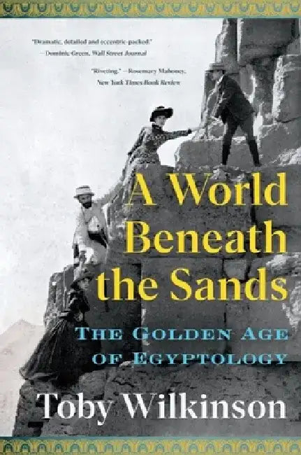 A World Beneath the Sands: The Golden Age of Egyptology by Toby Wilkinson