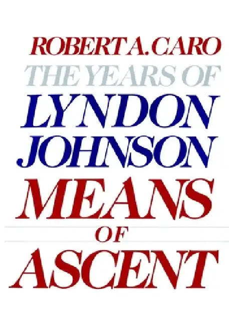 Means of Ascent: The Years of Lyndon Johnson II by Robert A. Caro