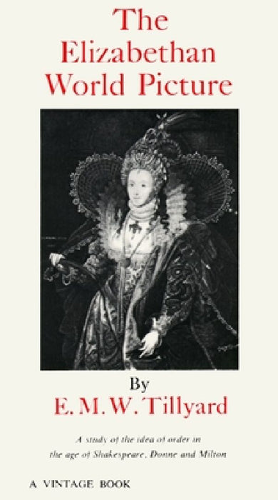 The Elizabethan World Picture: A Study of the Idea of Order in the Age of Shakespeare, Donne and Milton by Eustace M. Tillyard