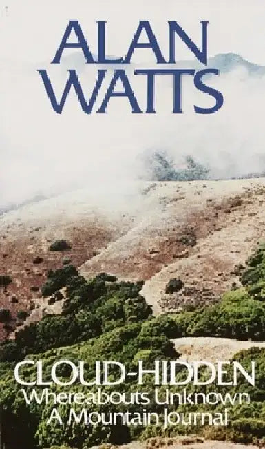 Cloud-Hidden, Whereabouts Unknown: A Mountain Journal by Alan W. Watts