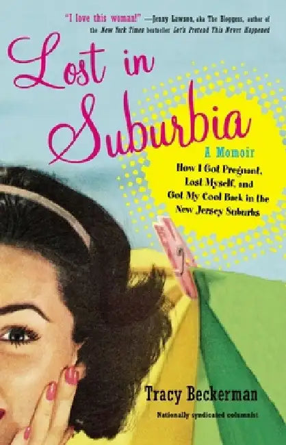 Lost in Suburbia: a Momoir: Lost in Suburbia: a Momoir: How I Got Pregnant, Lost Myself, and Got My Cool Back in the New Jersey Suburbs by Tracy Beckerman