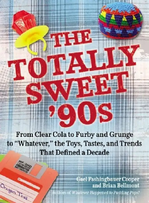 The Totally Sweet 90s: From Clear Cola to Furby, and Grunge to "Whatever", the Toys, Tastes, and Trends That Defined a Decade by Gael Fashingbauer Cooper