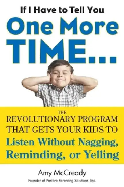 If I Have to Tell You One More Time...: The Revolutionary Program That Gets Your Kids to Listen Without Nagging, Reminding, or Yelling by Amy McCready
