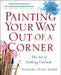 Painting Your Way Out of a Corner: The Art of Getting Unstuck by Barbara Diane Barry