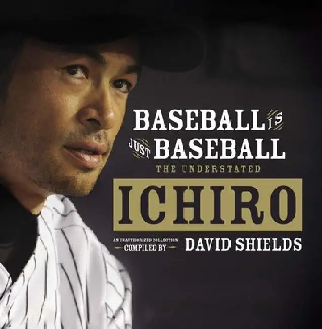 Baseball Is Just Baseball: The Understated Ichiro by David Shields