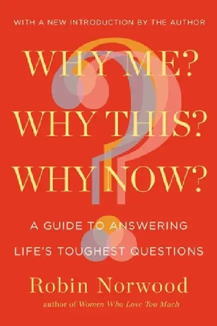 Why Me? Why This? Why Now?: A Guide to Answering Life's Toughest Questions by Robin Norwood