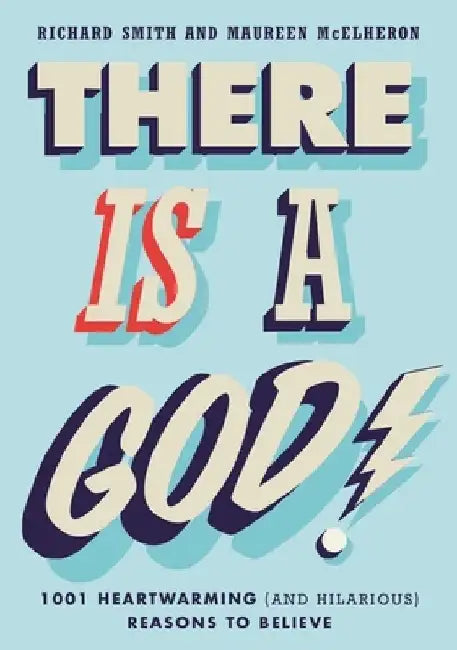 There Is a God!: 1,001 Heartwarming (and Hilarious) Reasons to Believe by Richard Smith