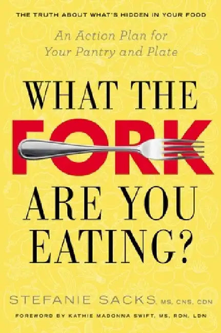 What the Fork Are You Eating?: What the Fork Are You Eating?: An Action Plan for Your Pantry and Plate by Stefanie Sacks
