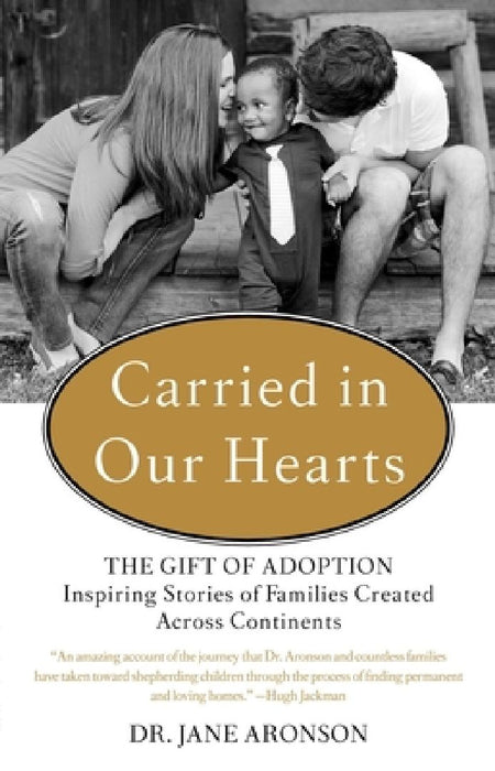 Carried in Our Hearts: The Gift of Adoption: Inspiring Stories of Families Created Across Continents by Jane Aronson